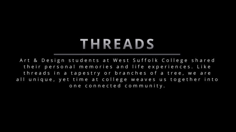 Threads: Art & Design students at West Suffolk College shared their personal memories and life experiences. Like threads in a tapestry or branches of a tree, we are all unique, yet time at college weaves us together into one connected community.