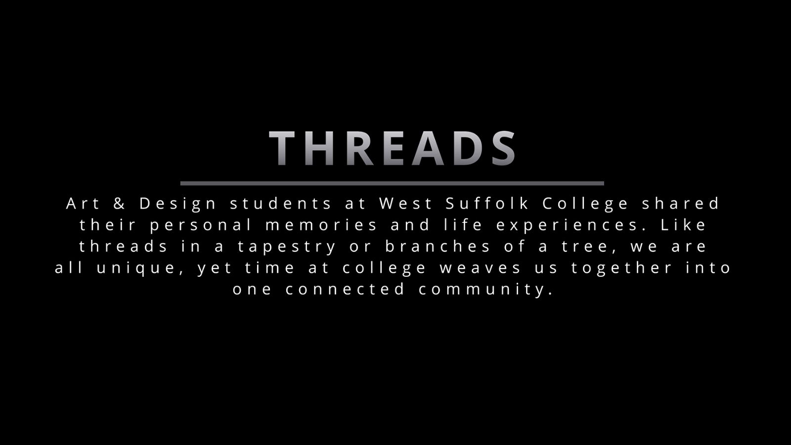 Threads: Art & Design students at West Suffolk College shared their personal memories and life experiences. Like threads in a tapestry or branches of a tree, we are all unique, yet time at college weaves us together into one connected community.